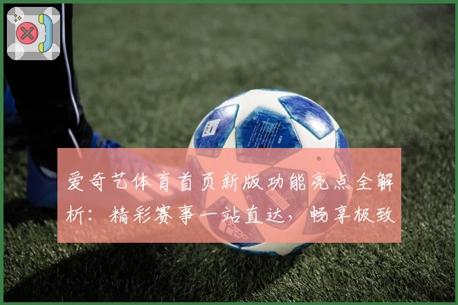 爱奇艺体育首页新版功能亮点全解析：精彩赛事一站直达，畅享极致观赛体验