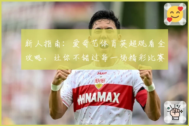 新人指南：爱奇艺体育英超观看全攻略，让你不错过每一场精彩比赛