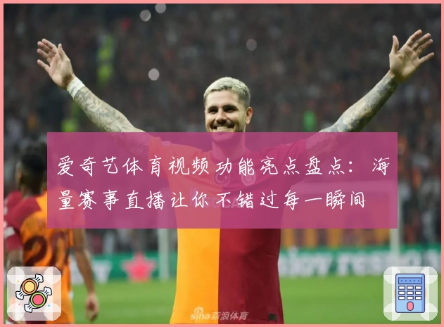 爱奇艺体育视频功能亮点盘点：海量赛事直播让你不错过每一瞬间