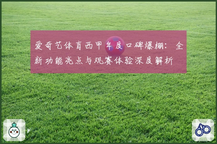 爱奇艺体育西甲年度口碑爆棚：全新功能亮点与观赛体验深度解析