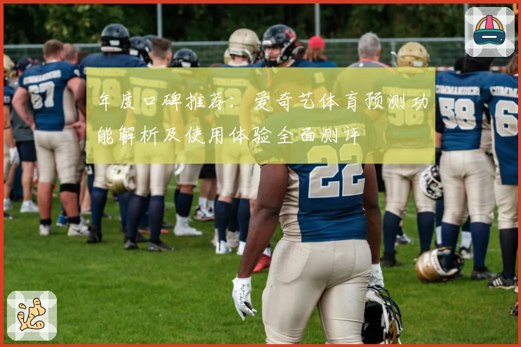 年度口碑推荐：爱奇艺体育预测功能解析及使用体验全面测评