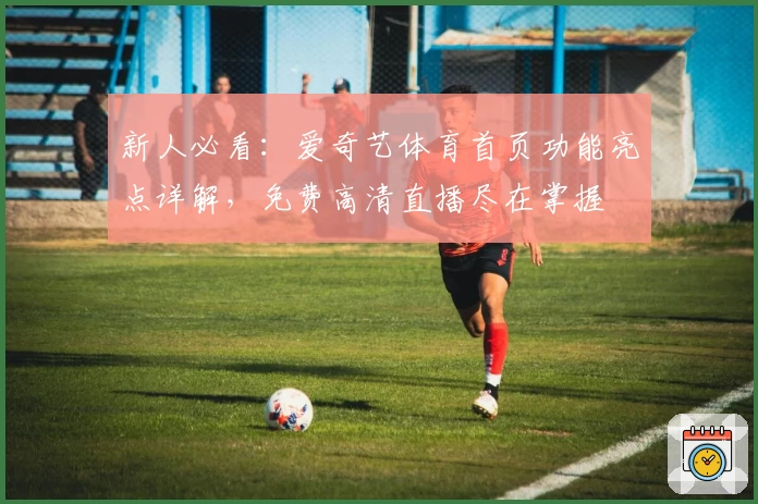 新人必看：爱奇艺体育首页功能亮点详解，免费高清直播尽在掌握