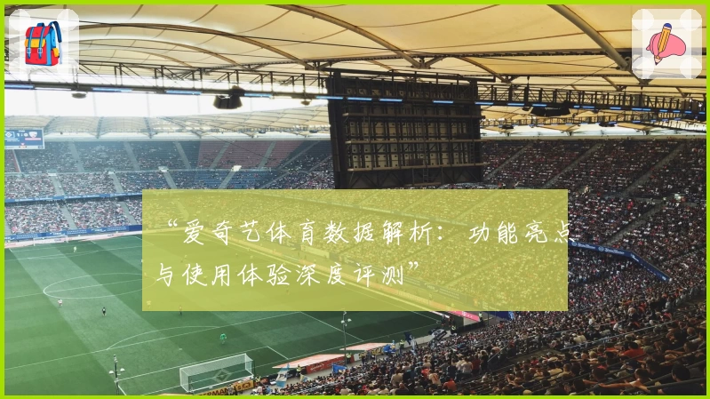 “爱奇艺体育数据解析:功能亮点与使用体验深度评测”