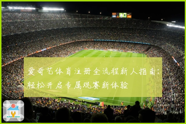 爱奇艺体育注册全流程新人指南:轻松开启专属观赛新体验