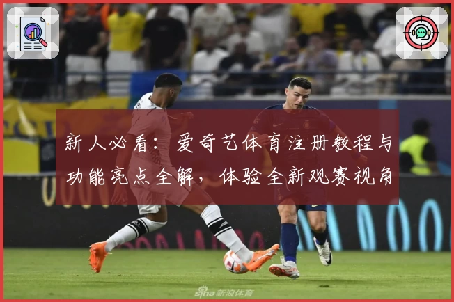 新人必看：爱奇艺体育注册教程与功能亮点全解，体验全新观赛视角