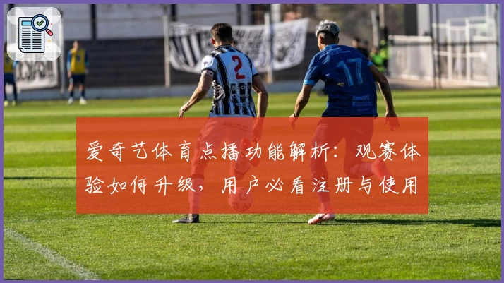 爱奇艺体育点播功能解析：观赛体验如何升级，用户必看注册与使用指南
