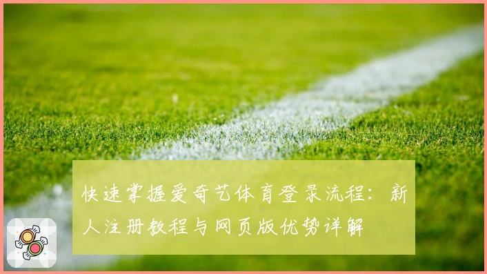 快速掌握爱奇艺体育登录流程:新人注册教程与网页版优势详解