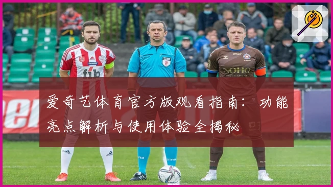 爱奇艺体育官方版观看指南:功能亮点解析与使用体验全揭秘