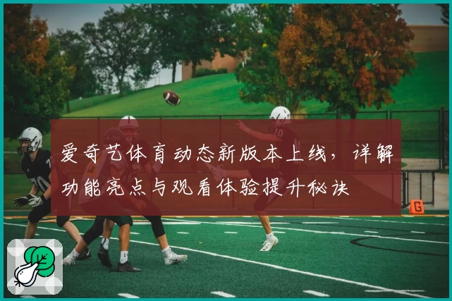 爱奇艺体育动态新版本上线，详解功能亮点与观看体验提升秘诀