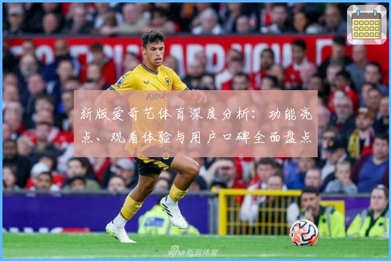 新版爱奇艺体育深度分析:功能亮点、观看体验与用户口碑全面盘点