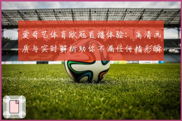 爱奇艺体育欧冠直播体验：高清画质与实时解析助你不漏任何精彩瞬间