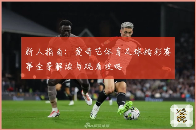 新人指南：爱奇艺体育足球精彩赛事全景解读与观看攻略