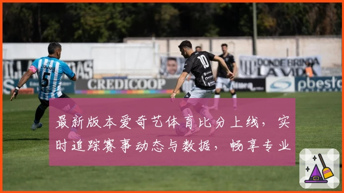 最新版本爱奇艺体育比分上线，实时追踪赛事动态与数据，畅享专业分析与直观体验