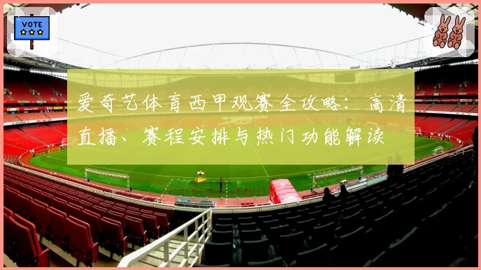 爱奇艺体育西甲观赛全攻略:高清直播、赛程安排与热门功能解读