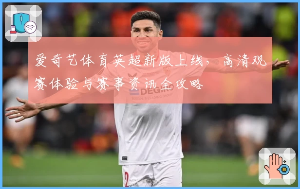 爱奇艺体育英超新版上线，高清观赛体验与赛事资讯全攻略