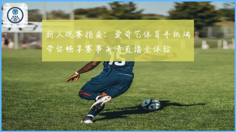 新人观赛指南:爱奇艺体育手机端带你畅享赛事高清直播全体验