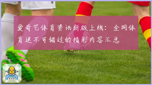 爱奇艺体育资讯新版上线：全网体育迷不可错过的精彩内容汇总