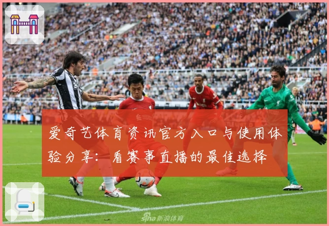 爱奇艺体育资讯官方入口与使用体验分享:看赛事直播的最佳选择