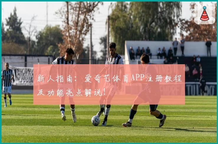新人指南：爱奇艺体育APP注册教程及功能亮点解说！