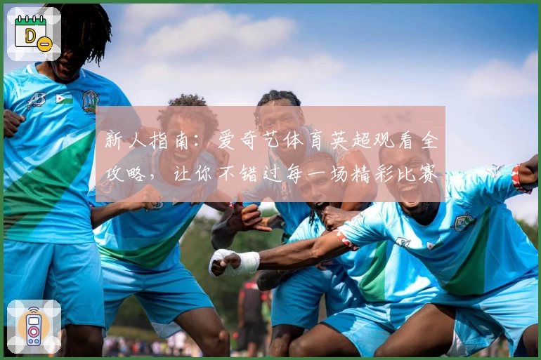 新人指南:爱奇艺体育英超观看全攻略,让你不错过每一场精彩比赛