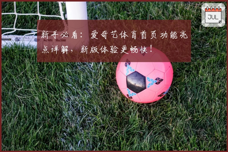 新手必看：爱奇艺体育首页功能亮点详解，新版体验更畅快！