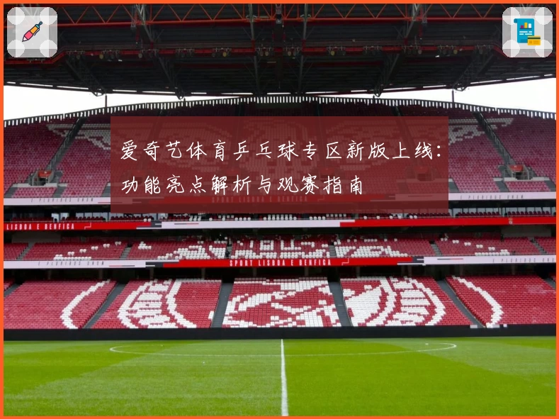 爱奇艺体育乒乓球专区新版上线：功能亮点解析与观赛指南