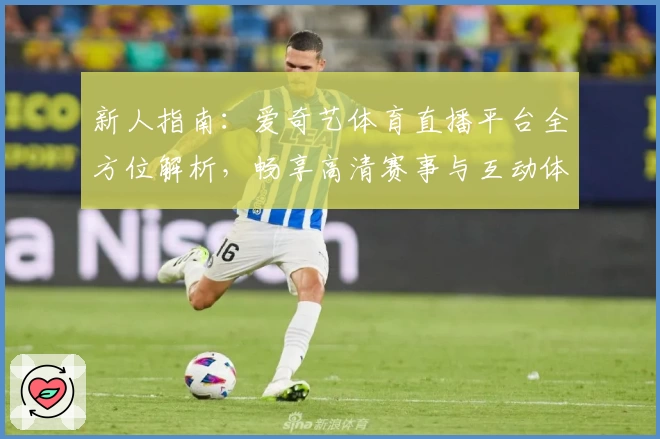 新人指南：爱奇艺体育直播平台全方位解析，畅享高清赛事与互动体验