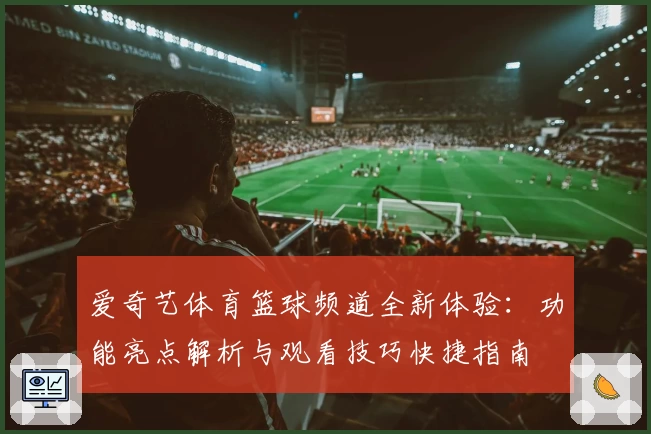 爱奇艺体育篮球频道全新体验：功能亮点解析与观看技巧快捷指南