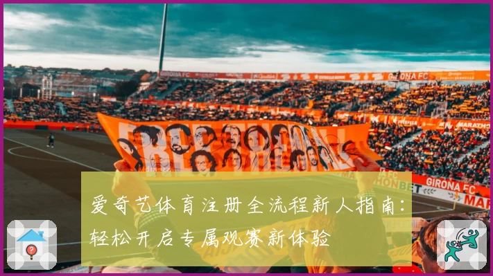 爱奇艺体育注册全流程新人指南：轻松开启专属观赛新体验