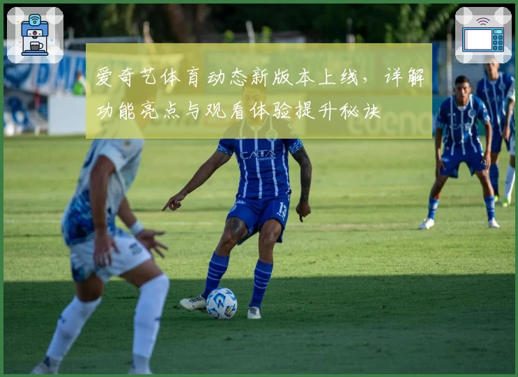 爱奇艺体育动态新版本上线,详解功能亮点与观看体验提升秘诀