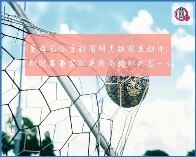 爱奇艺体育新闻网页版深度测评：即时赛事实时更新与精彩内容一站式体验