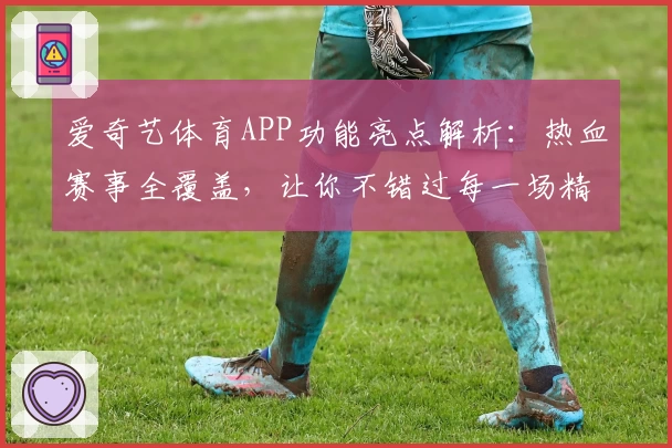 爱奇艺体育APP功能亮点解析：热血赛事全覆盖，让你不错过每一场精彩瞬间