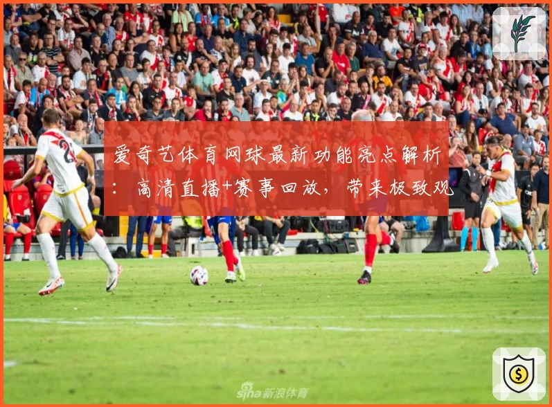 爱奇艺体育网球最新功能亮点解析：高清直播+赛事回放，带来极致观赛体验