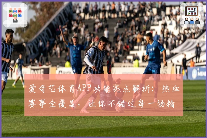 爱奇艺体育APP功能亮点解析:热血赛事全覆盖,让你不错过每一场精彩瞬间