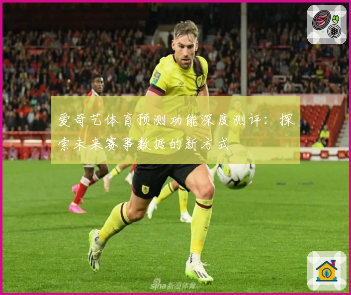 爱奇艺体育预测功能深度测评：探索未来赛事数据的新方式