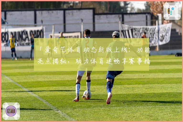 「爱奇艺体育动态新版上线：功能亮点揭秘，助力体育迷畅享赛事精彩时刻」
