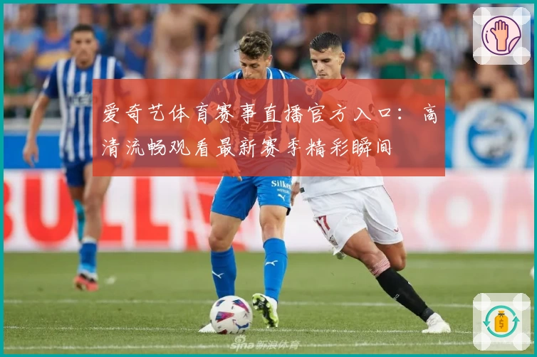 爱奇艺体育赛事直播官方入口:高清流畅观看最新赛季精彩瞬间