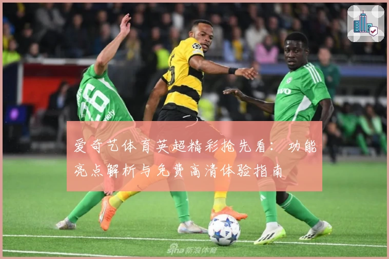 爱奇艺体育英超精彩抢先看：功能亮点解析与免费高清体验指南
