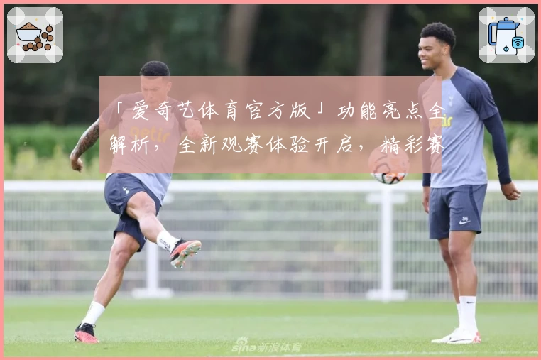 「爱奇艺体育官方版」功能亮点全解析，全新观赛体验开启，精彩赛事不错过