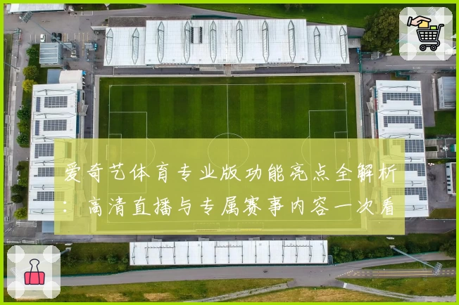爱奇艺体育专业版功能亮点全解析：高清直播与专属赛事内容一次看够