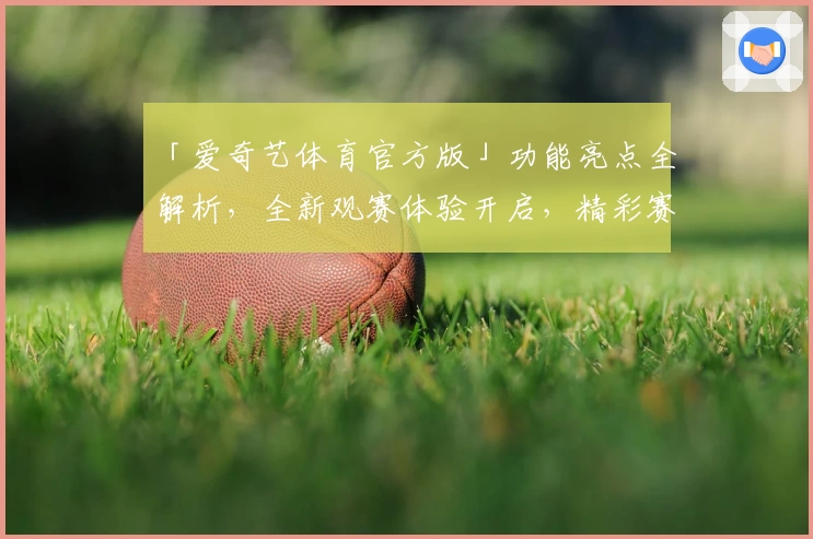 「爱奇艺体育官方版」功能亮点全解析，全新观赛体验开启，精彩赛事不错过