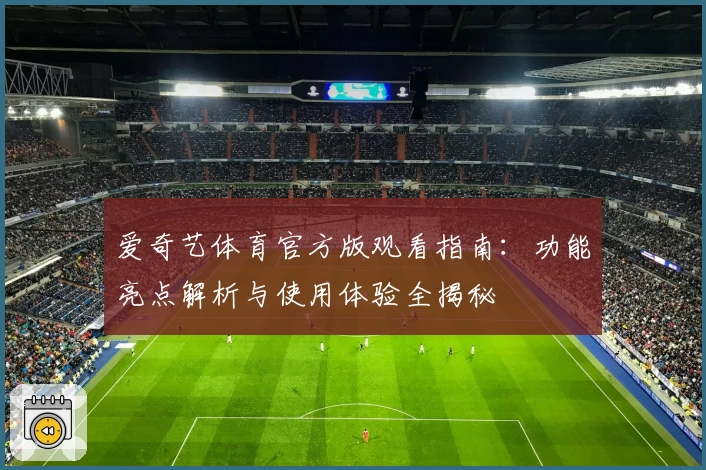 爱奇艺体育官方版观看指南：功能亮点解析与使用体验全揭秘